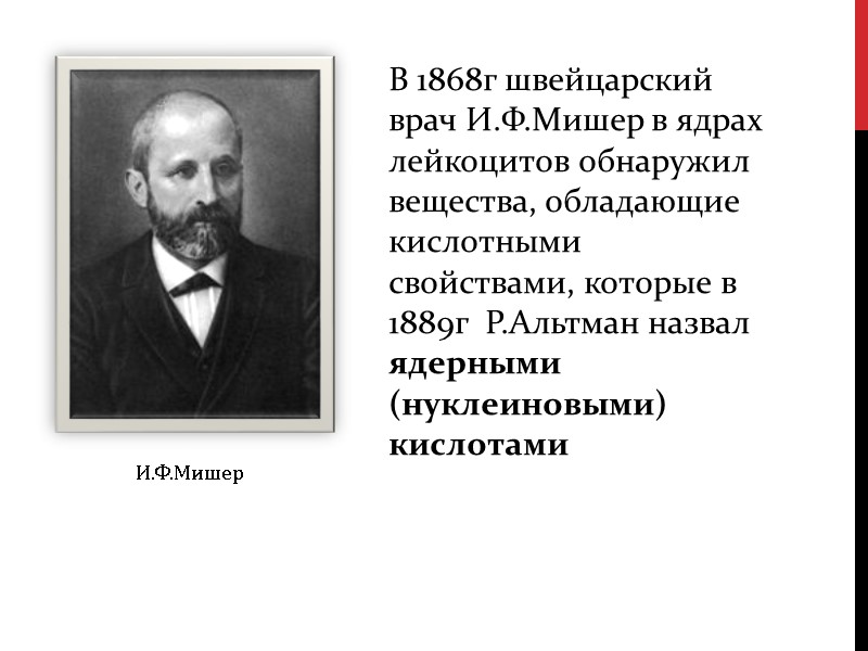 В 1868г швейцарский врач И.Ф.Мишер в ядрах лейкоцитов обнаружил вещества, обладающие кислотными свойствами, которые
